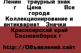 1) Ленин - траурный знак ( 1924 г ) › Цена ­ 4 800 - Все города Коллекционирование и антиквариат » Значки   . Красноярский край,Сосновоборск г.